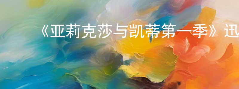 ﻿《亚莉克莎与凯蒂第一季》迅雷下载/在线观看-都市情感-美剧天堂 ﻿陈传杰的blog